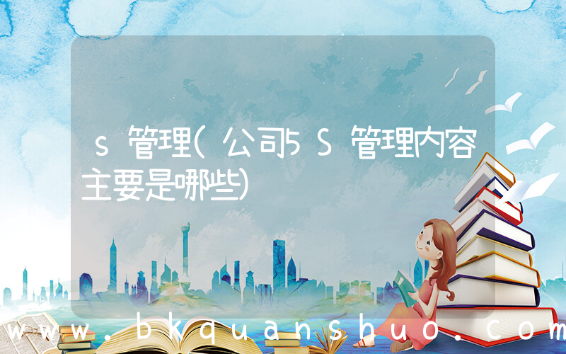 s管理(公司5S管理内容主要是哪些)
