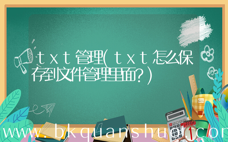 txt管理(txt怎么保存到文件管理里面？)