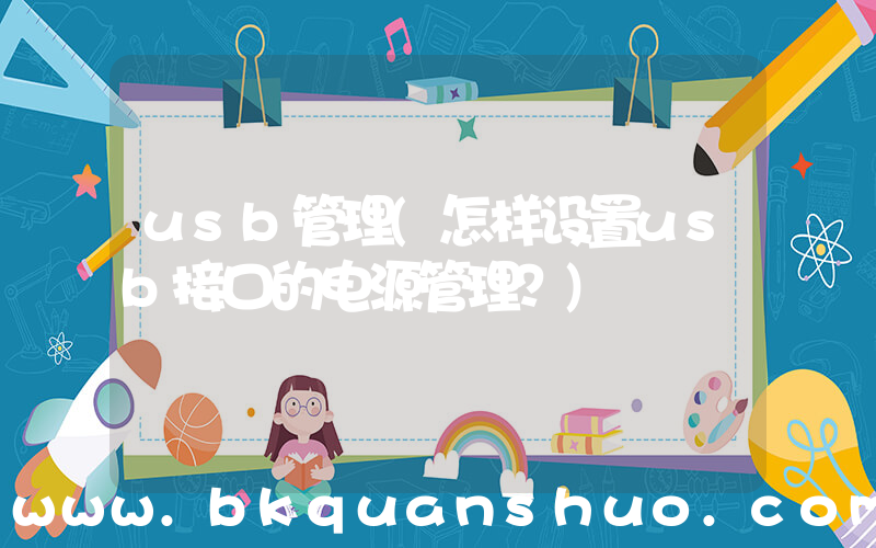 usb管理(怎样设置usb接口的电源管理？)