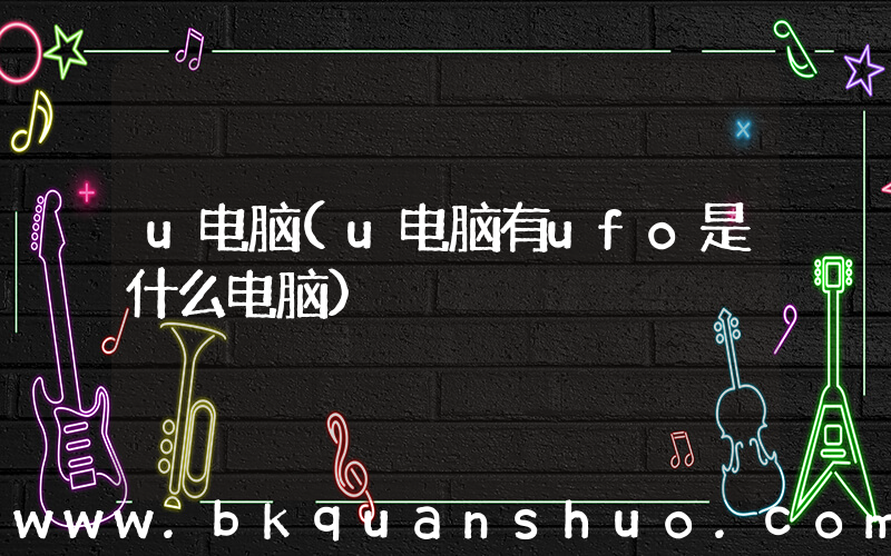 u电脑(u电脑有ufo是什么电脑)