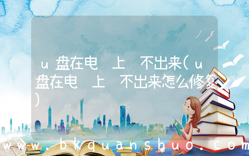 u盘在电脑上读不出来(u盘在电脑上读不出来怎么修复)