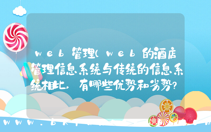 web管理(web的酒店管理信息系统与传统的信息系统相比,有哪些优势和劣势？)