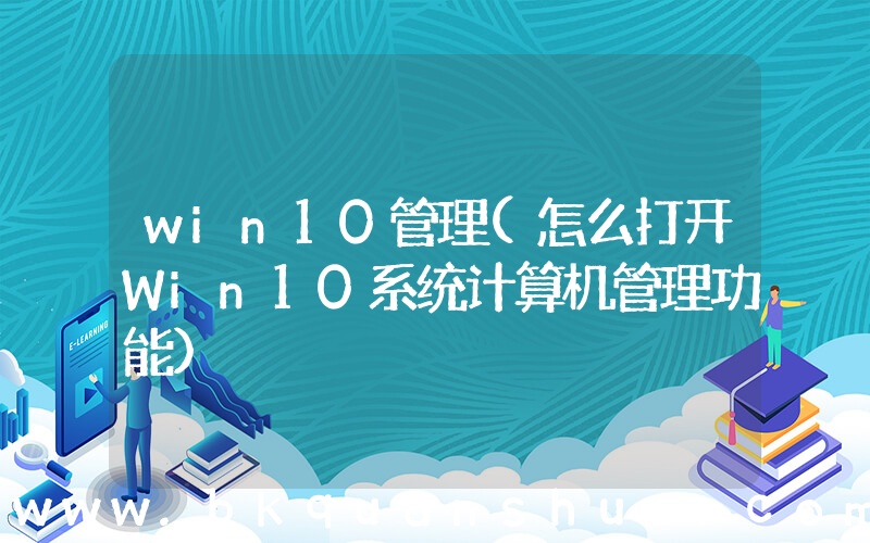 win10管理(怎么打开Win10系统计算机管理功能)