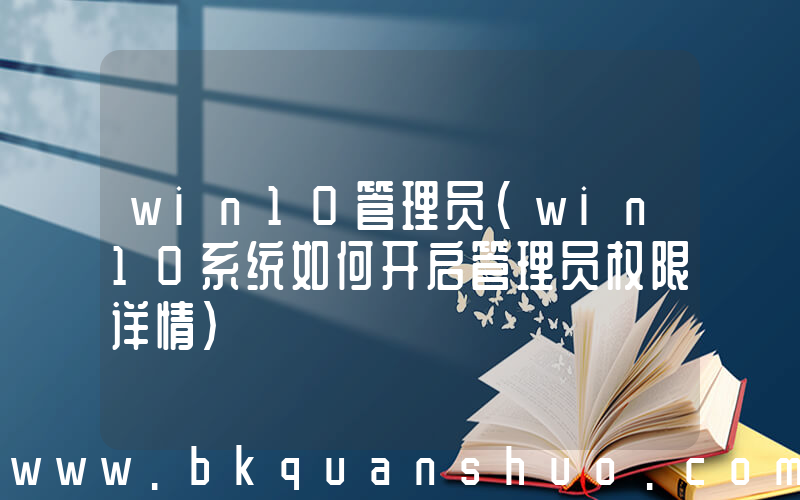 win10管理员(win10系统如何开启管理员权限详情)