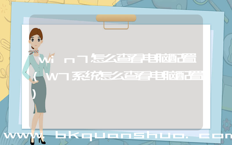 win7怎么查看电脑配置(W7系统怎么查看电脑配置)