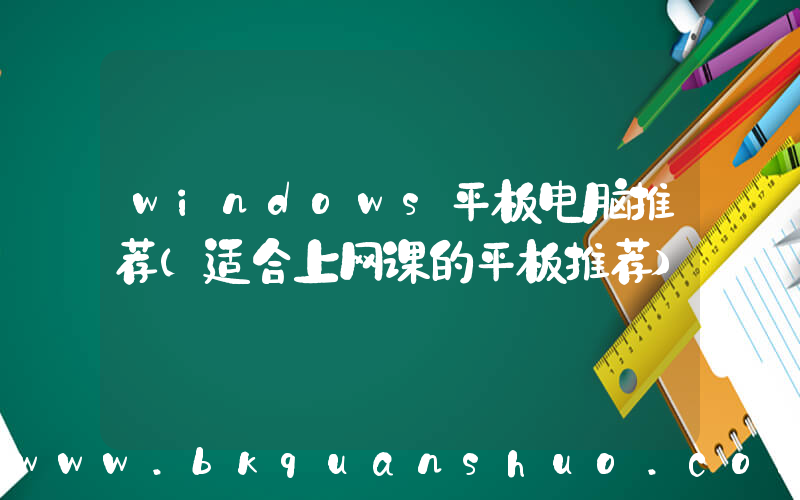windows平板电脑推荐(适合上网课的平板推荐)