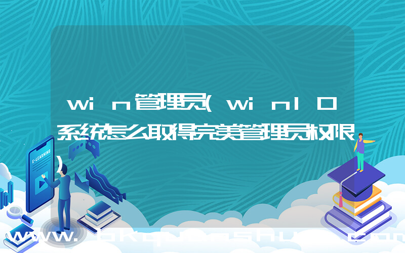 win管理员(win10系统怎么取得完美管理员权限)