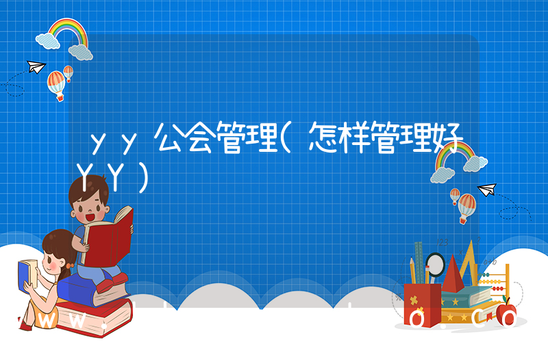 yy公会管理(怎样管理好YY)