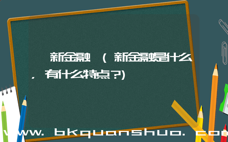 《新金融》(新金融是什么，有什么特点？)