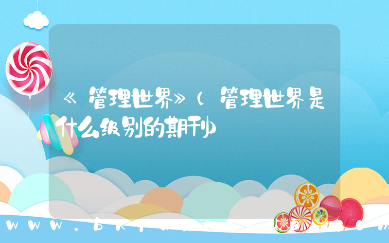 《管理世界》(管理世界是什么级别的期刊)