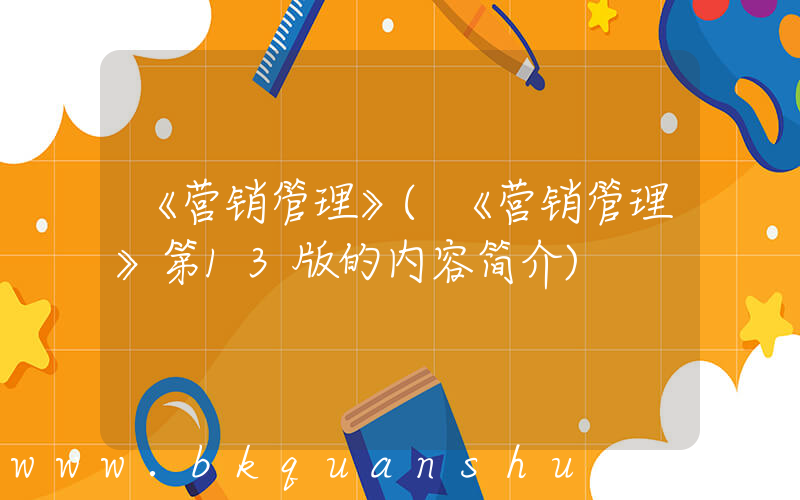 《营销管理》(《营销管理》第13版的内容简介)