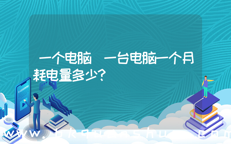 一个电脑(一台电脑一个月耗电量多少？)
