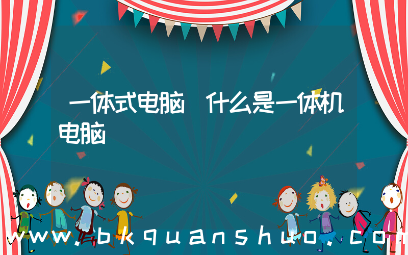一体式电脑(什么是一体机电脑)