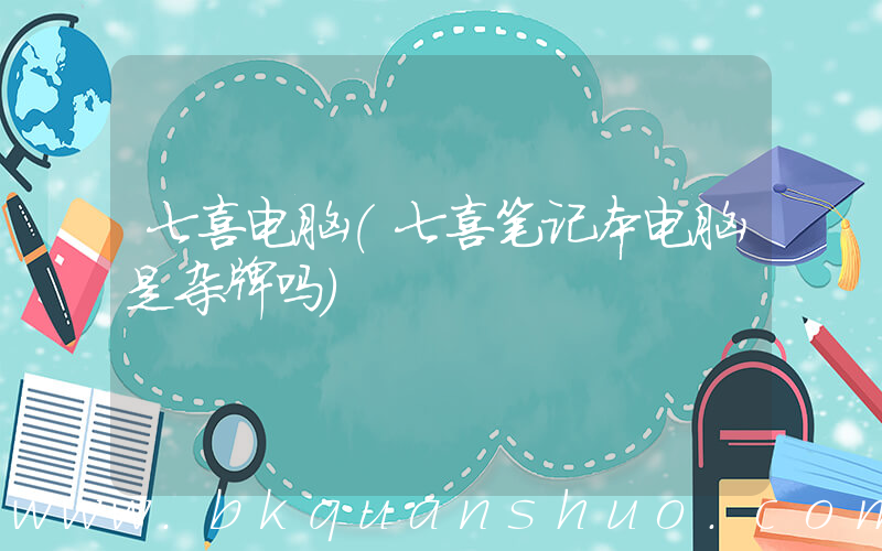 七喜电脑(七喜笔记本电脑是杂牌吗)
