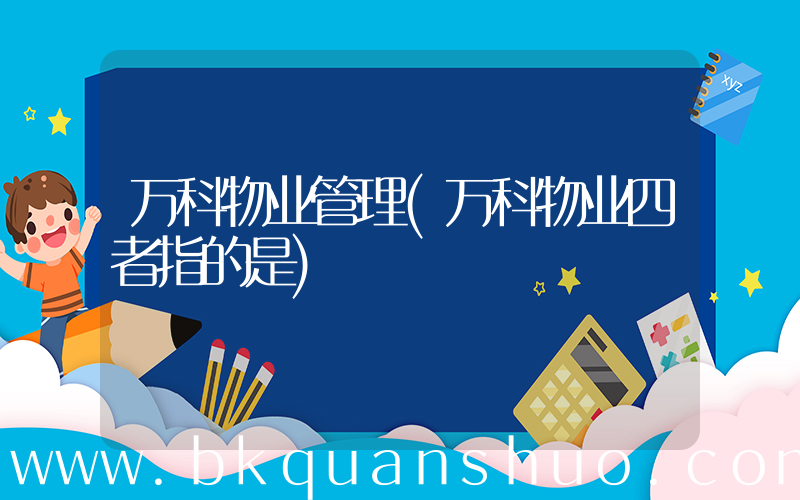 万科物业管理(万科物业四者指的是)