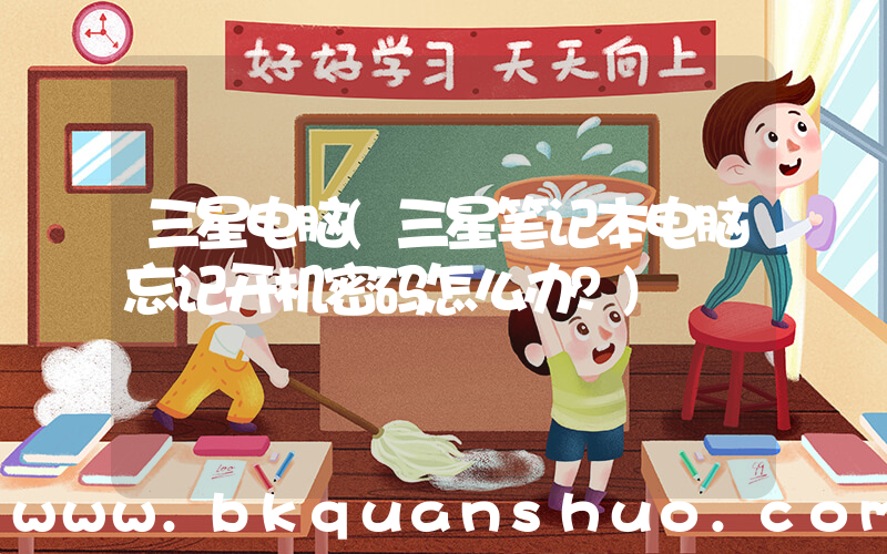 三星电脑(三星笔记本电脑忘记开机密码怎么办？)