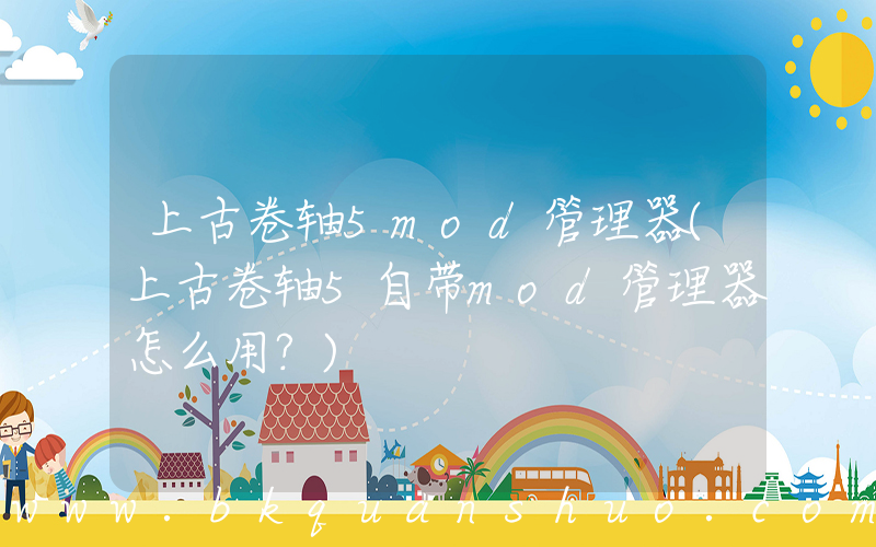 上古卷轴5mod管理器(上古卷轴5自带mod管理器怎么用？)