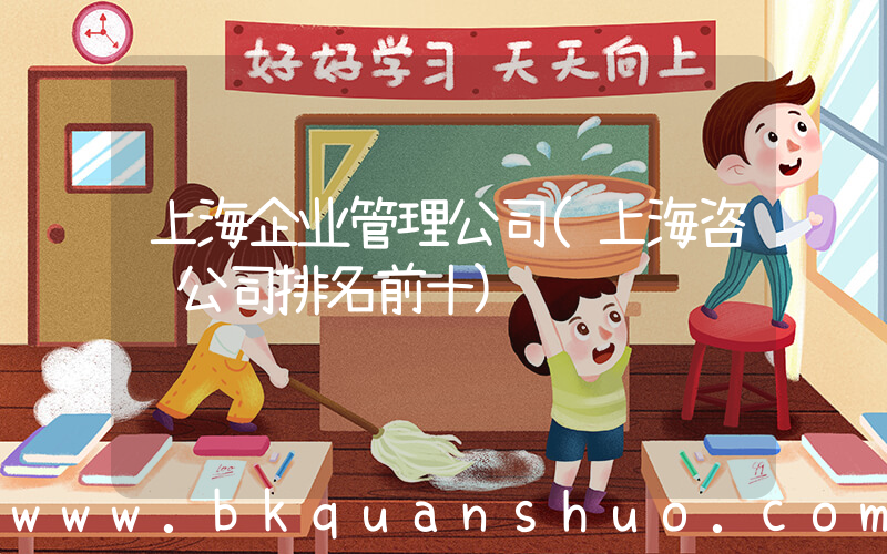 上海企业管理公司(上海咨询公司排名前十)