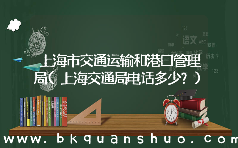 上海市交通运输和港口管理局(上海交通局电话多少？)