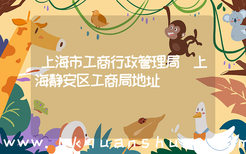 上海市工商行政管理局(上海静安区工商局地址)