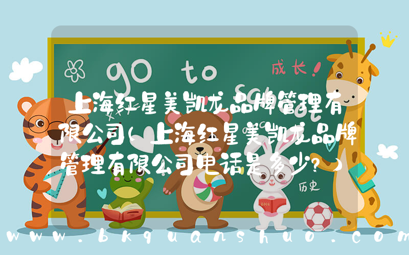 上海红星美凯龙品牌管理有限公司(上海红星美凯龙品牌管理有限公司电话是多少？)