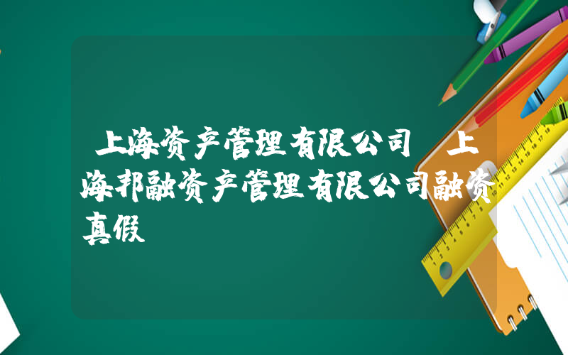 上海资产管理有限公司(上海邦融资产管理有限公司融资真假)