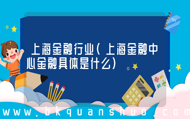 上海金融行业(上海金融中心金融具体是什么)