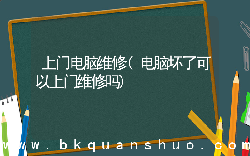 上门电脑维修(电脑坏了可以上门维修吗)