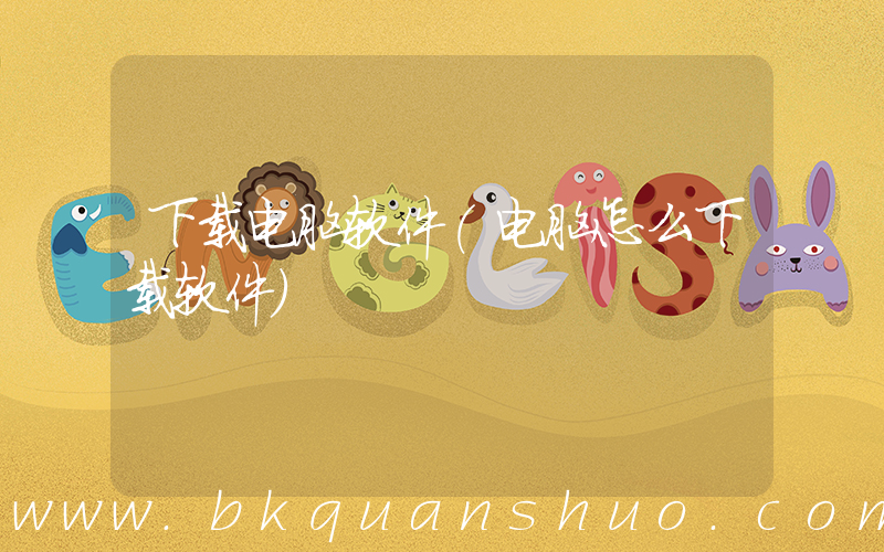 下载电脑软件(电脑怎么下载软件)