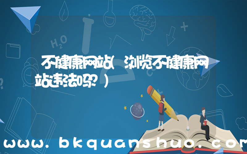 不健康网站(浏览不健康网站违法吗？)