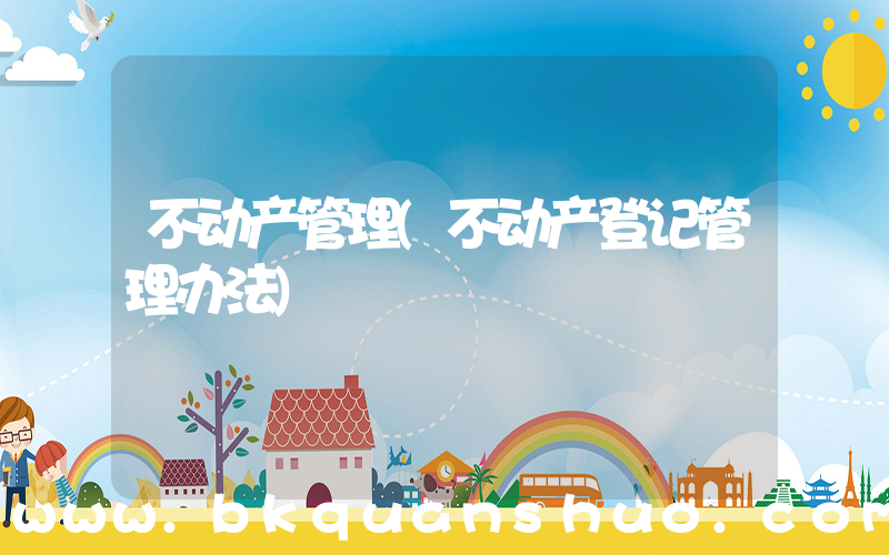 不动产管理(不动产登记管理办法)