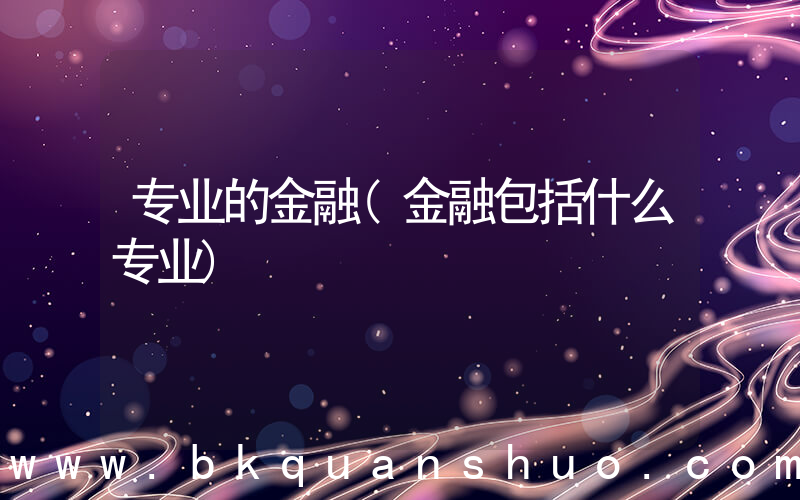 专业的金融(金融包括什么专业)