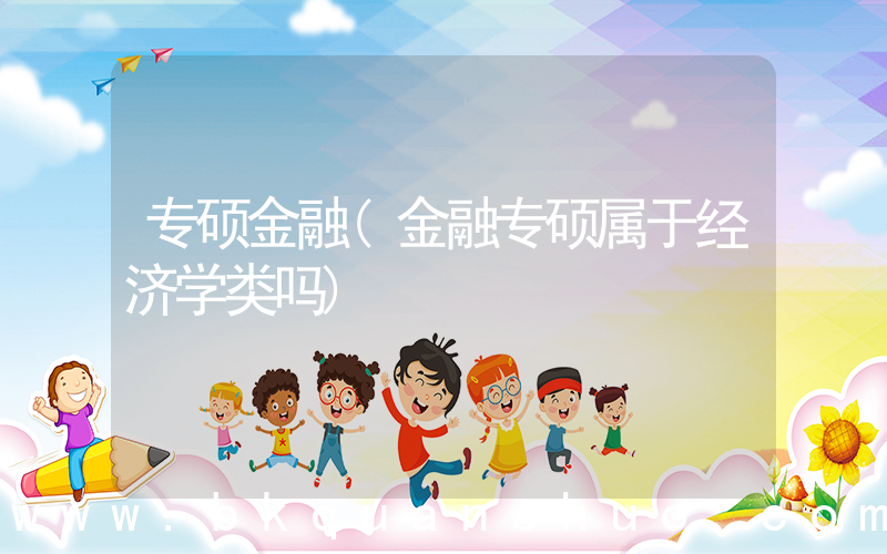 专硕金融(金融专硕属于经济学类吗)