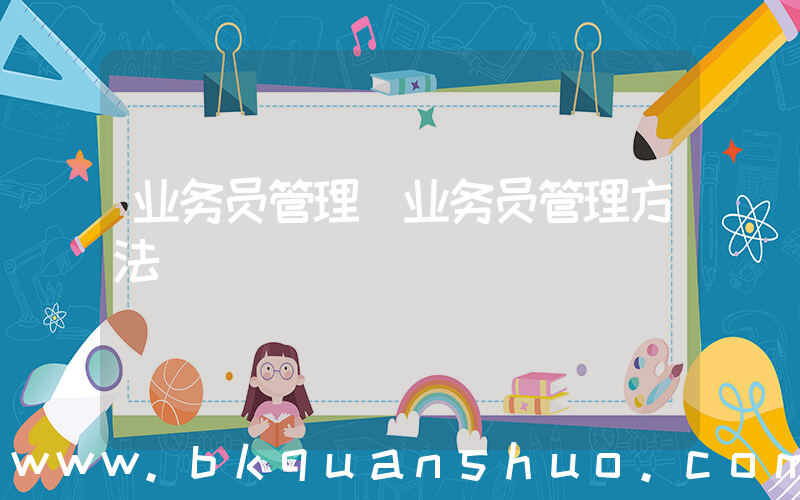 业务员管理(业务员管理方法)