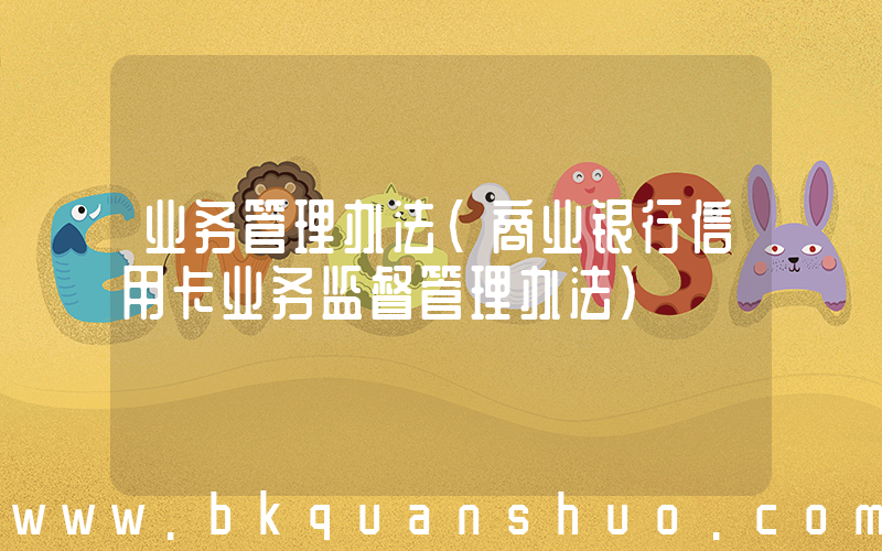 业务管理办法(商业银行信用卡业务监督管理办法)