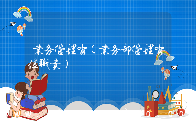 业务管理岗(业务部管理岗位职责)