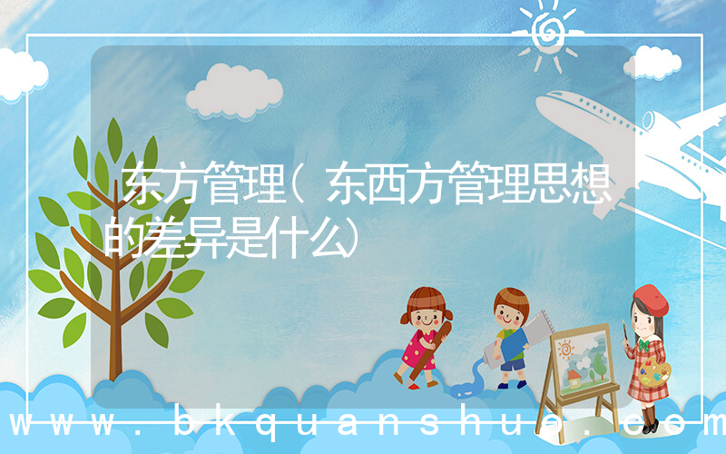 东方管理(东西方管理思想的差异是什么)
