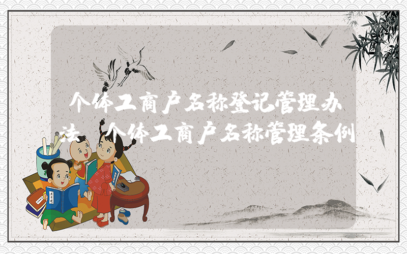 个体工商户名称登记管理办法(个体工商户名称管理条例)