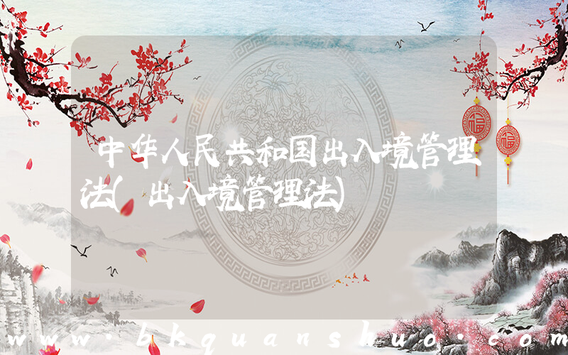 中华人民共和国出入境管理法(出入境管理法)