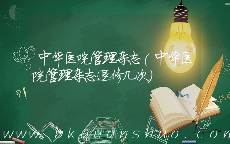 中华医院管理杂志(中华医院管理杂志退修几次)