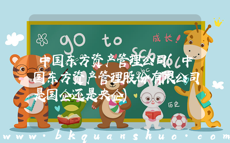 中国东方资产管理公司(中国东方资产管理股份有限公司是国企还是央企)