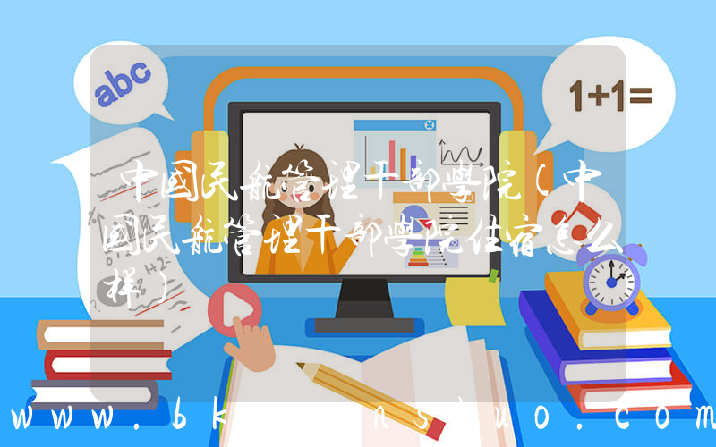 中国民航管理干部学院(中国民航管理干部学院住宿怎么样)