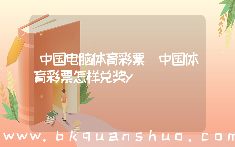 中国电脑体育彩票(中国体育彩票怎样兑奖y)