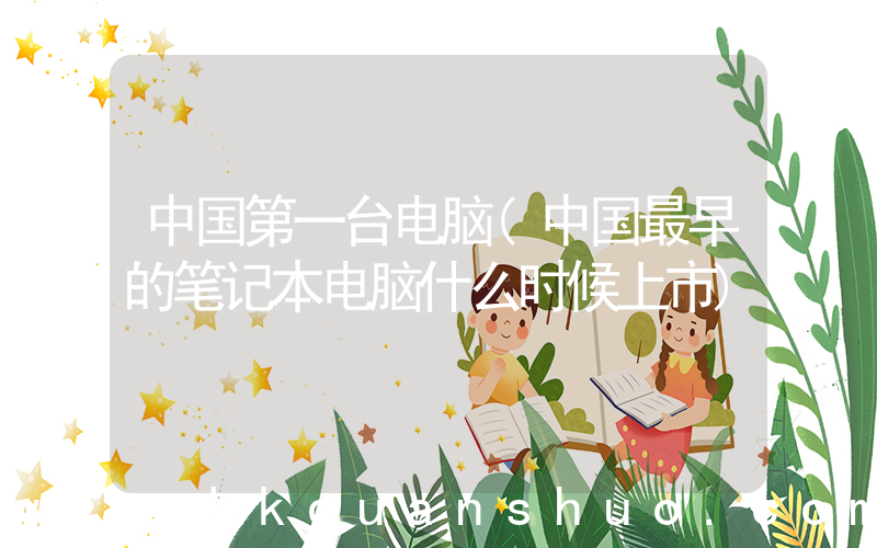 中国第一台电脑(中国最早的笔记本电脑什么时候上市)