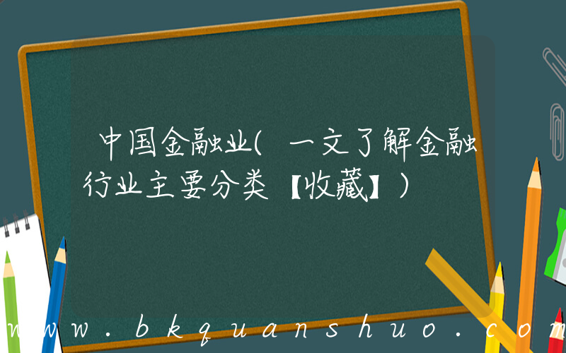 中国金融业(一文了解金融行业主要分类【收藏】)