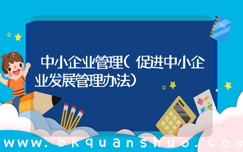 中小企业管理(促进中小企业发展管理办法)