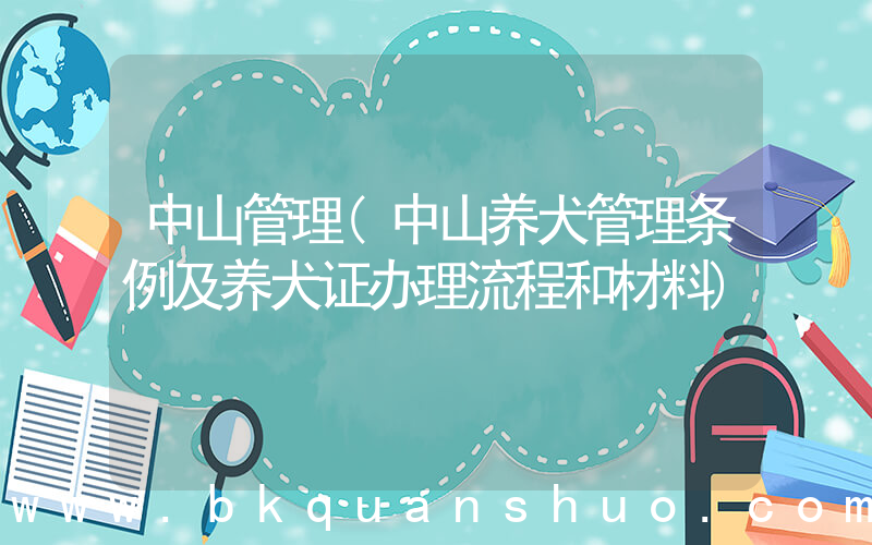中山管理(中山养犬管理条例及养犬证办理流程和材料)