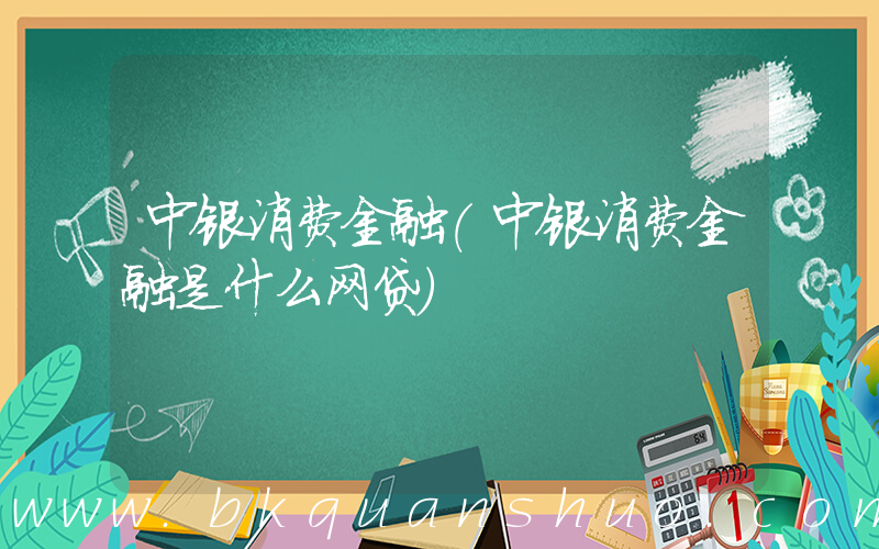 中银消费金融(中银消费金融是什么网贷)