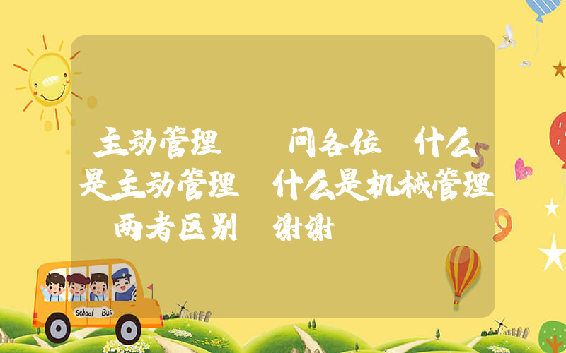 主动管理(请问各位，什么是主动管理？什么是机械管理？两者区别？谢谢！)