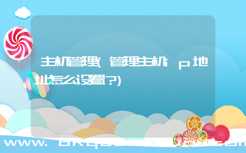 主机管理(管理主机ip地址怎么设置？)